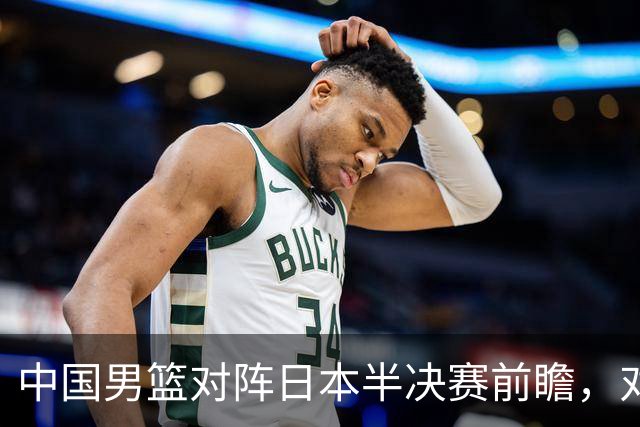 中国男篮对阵日本半决赛前瞻，对后卫是大考，锋线必须有人站出来