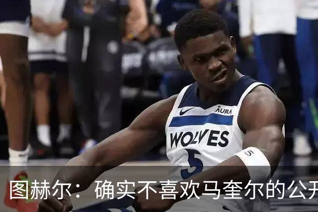 图赫尔：确实不喜欢马奎尔的公开回应，在那以后我没和他沟通过