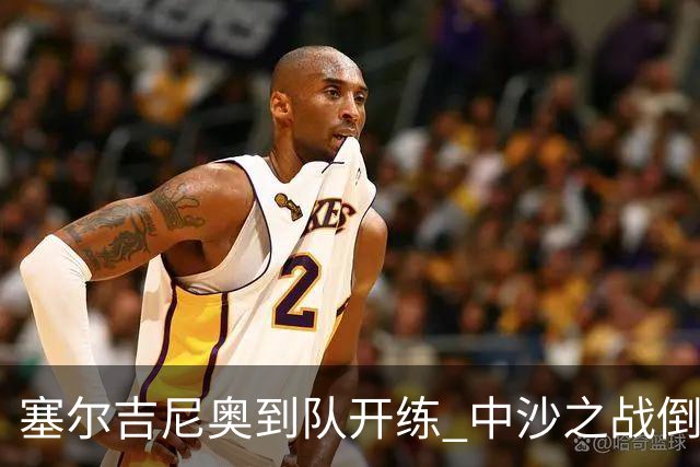 塞尔吉尼奥到队开练 中沙之战倒计时 国足做减法