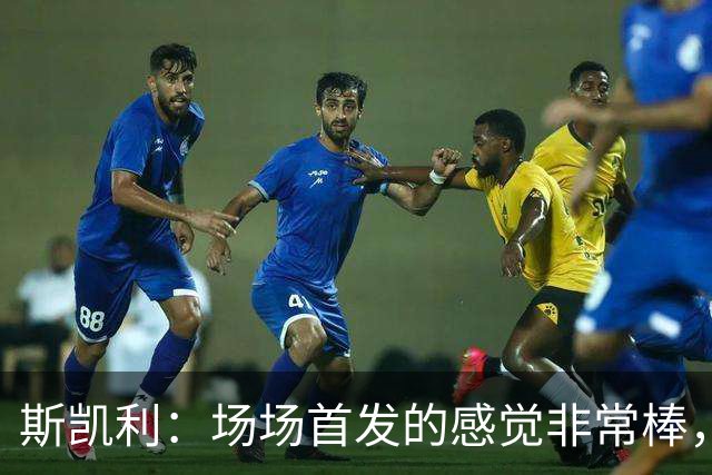 斯凯利：场场首发的感觉非常棒，我为自己付出的努力感到自豪