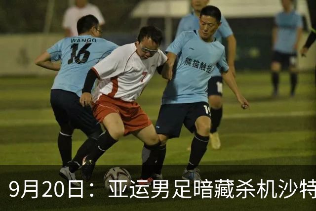 9月20日：亚运男足暗藏杀机沙特U21残阵碰卡塔尔，太极虎或渔翁得利